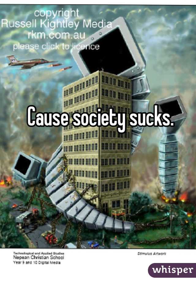 Cause society sucks.