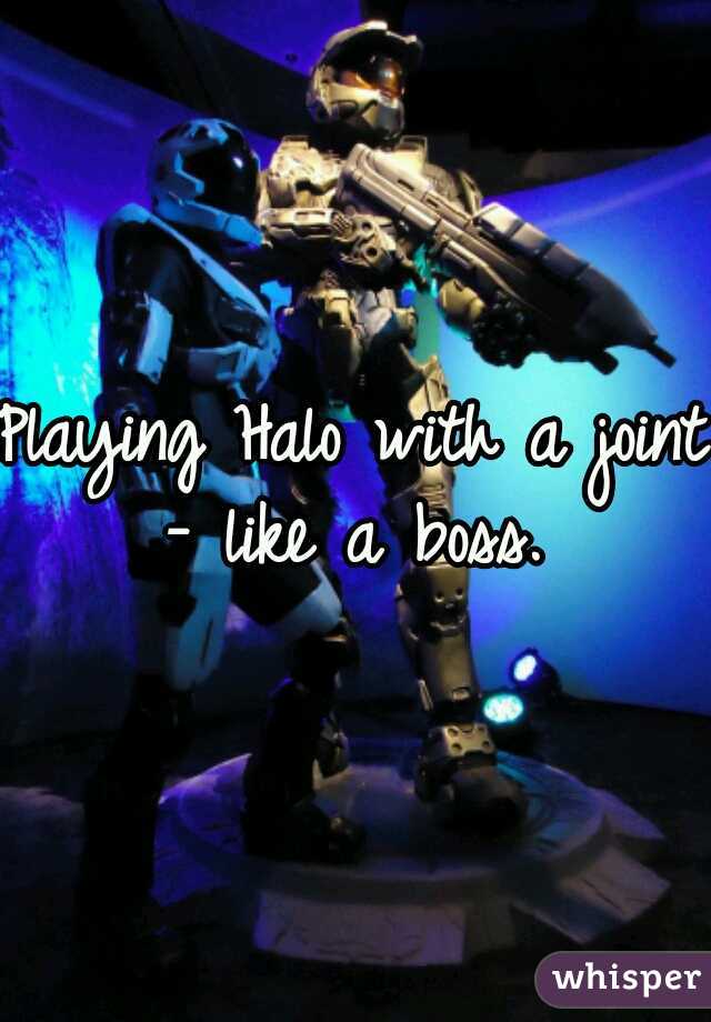 Playing Halo with a joint - like a boss. 