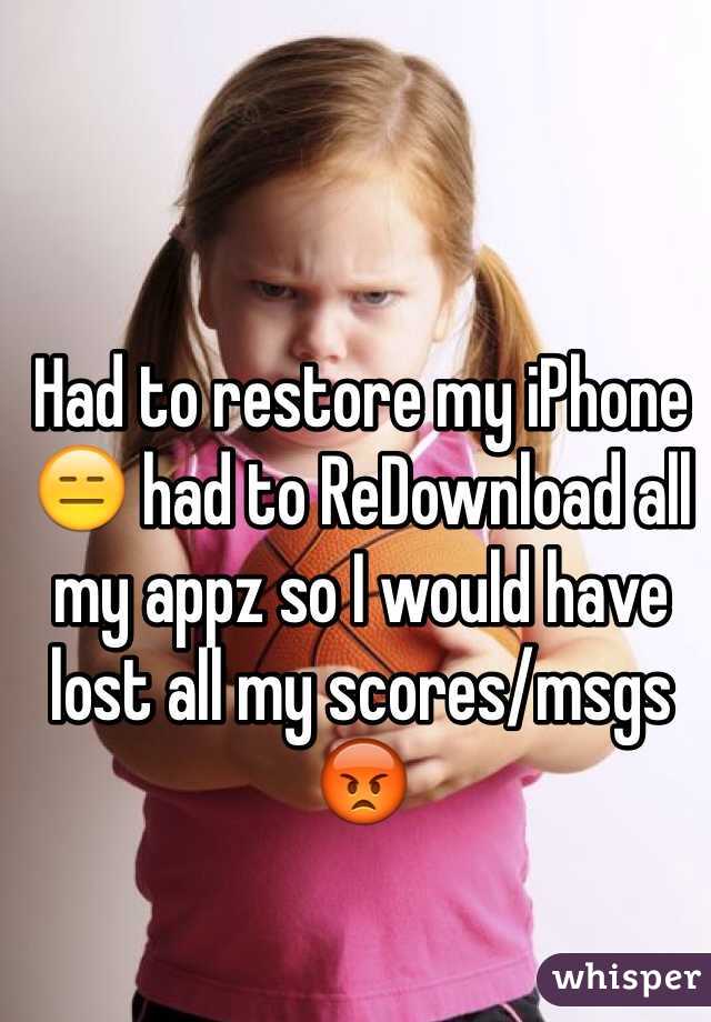 Had to restore my iPhone  had to ReDownload all my appz so I would have lost all my scores/msgs 