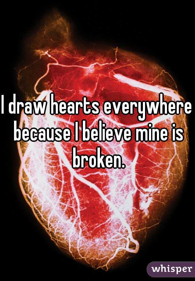 I draw hearts everywhere because I believe mine is broken.