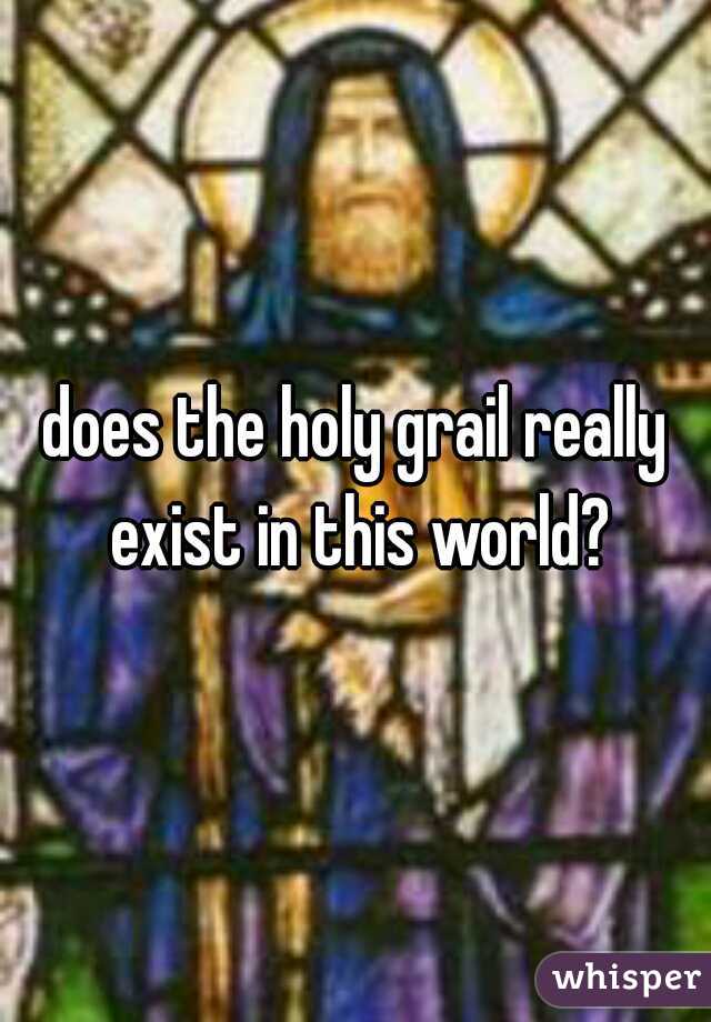 does the holy grail really exist in this world?