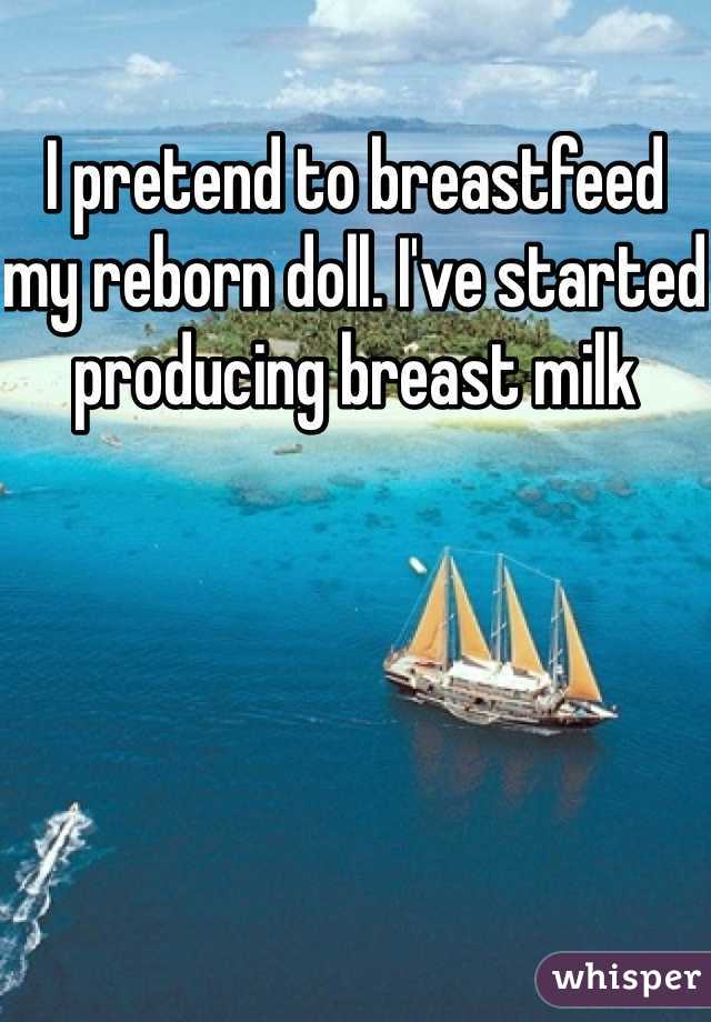 I pretend to breastfeed my reborn doll. I've started producing breast milk 