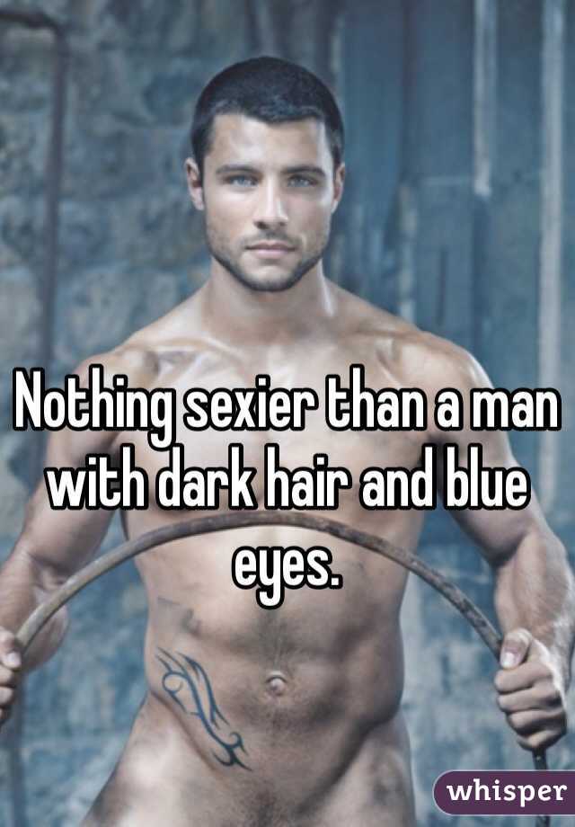 Nothing sexier than a man with dark hair and blue eyes.
