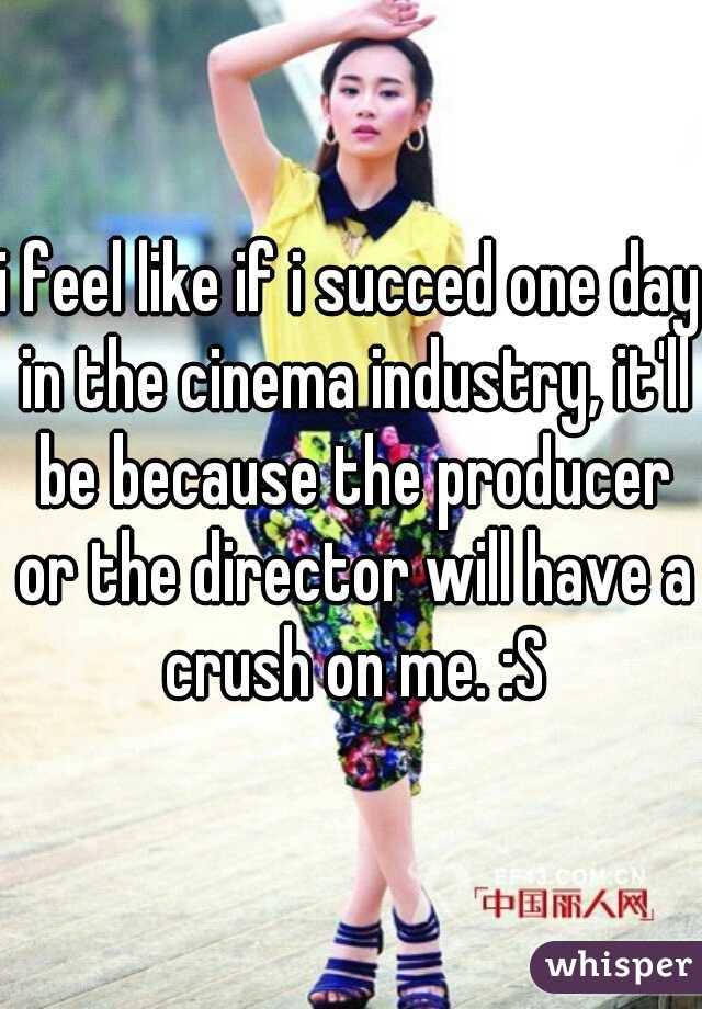 i feel like if i succed one day in the cinema industry, it'll be because the producer or the director will have a crush on me. :S