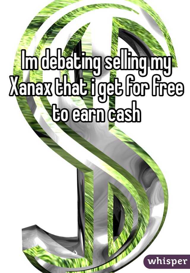 Im debating selling my Xanax that i get for free to earn cash
