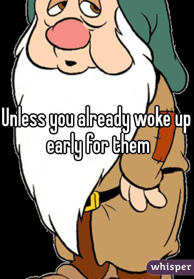 Unless you already woke up early for them