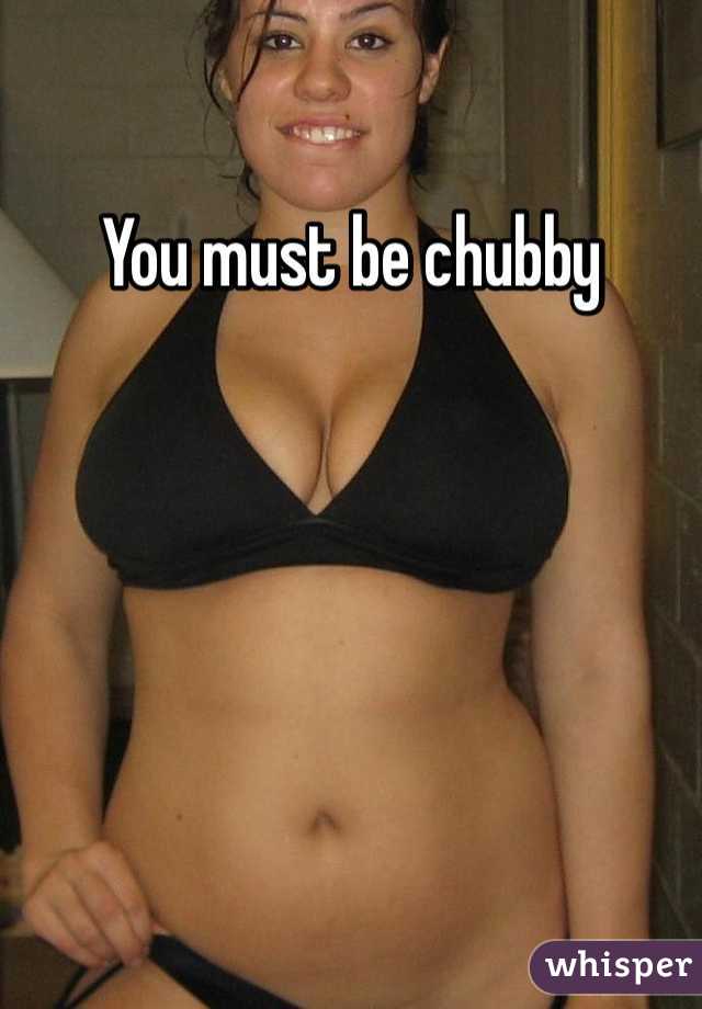 You must be chubby 