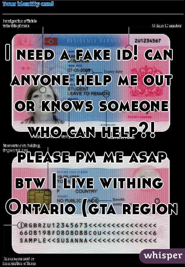 I need a fake id! can anyone help me out or knows someone who can help?! please pm me asap

btw I live withing Ontario (gta region)