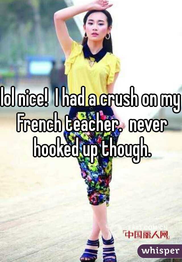 lol nice!  I had a crush on my French teacher.  never hooked up though.