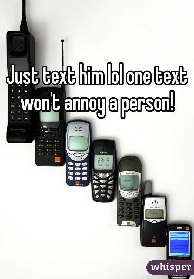 Just text him lol one text won't annoy a person!