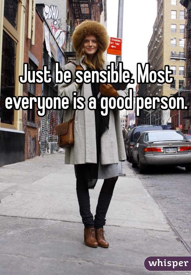 Just be sensible. Most everyone is a good person. 
