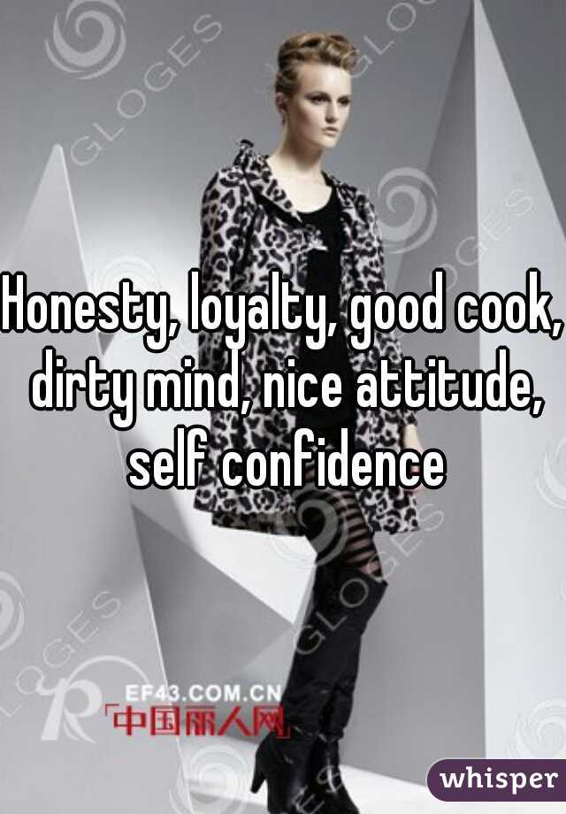 Honesty, loyalty, good cook, dirty mind, nice attitude, self confidence