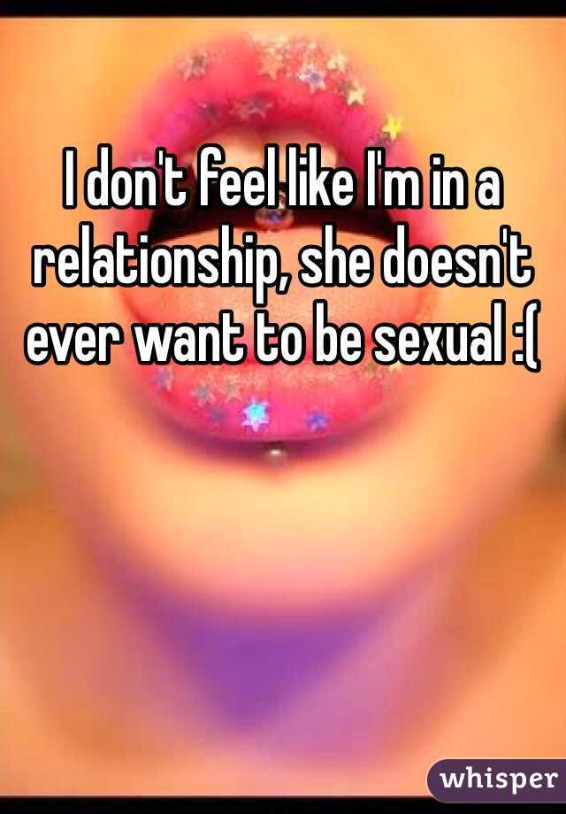 I don't feel like I'm in a relationship, she doesn't ever want to be sexual :(