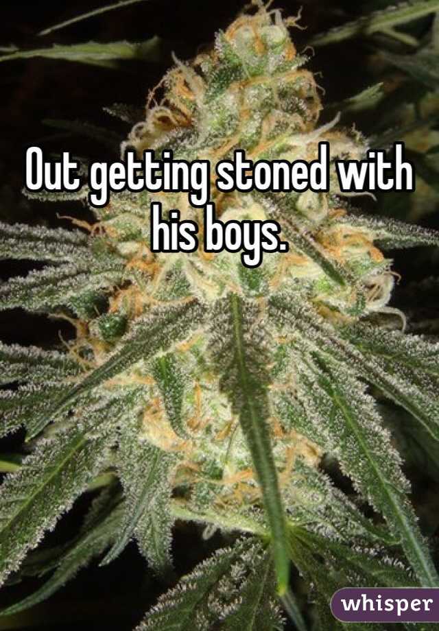 Out getting stoned with his boys.