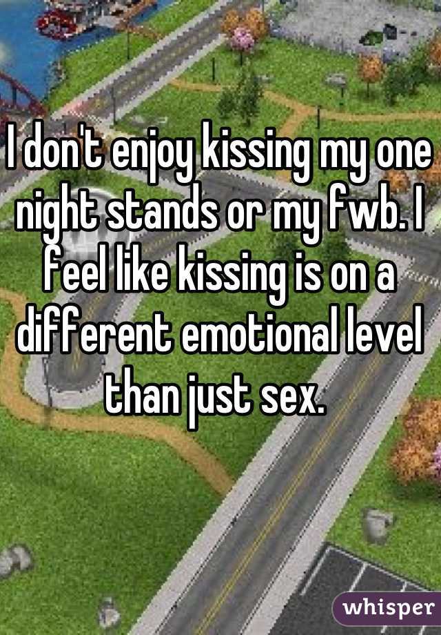 I don't enjoy kissing my one night stands or my fwb. I feel like kissing is on a different emotional level than just sex. 