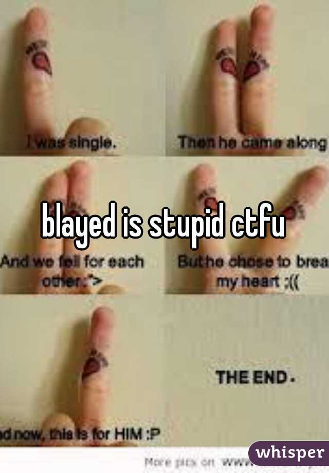 blayed is stupid ctfu