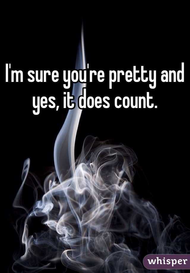 I'm sure you're pretty and yes, it does count. 