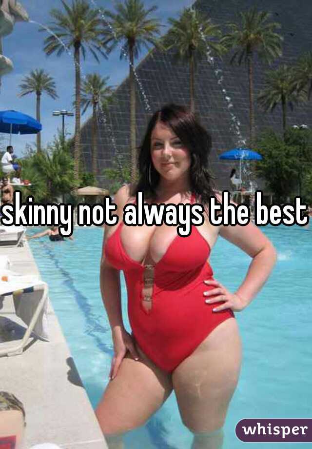 skinny not always the best