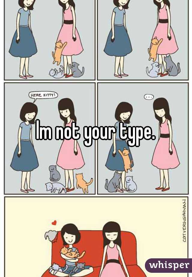 Im not your type.