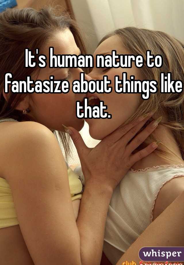 It's human nature to fantasize about things like that. 