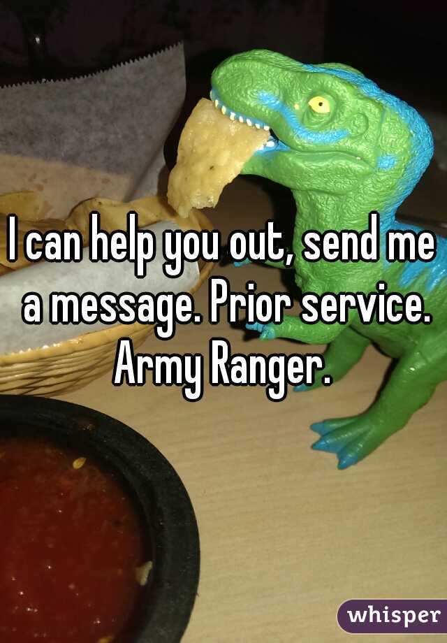 I can help you out, send me a message. Prior service. Army Ranger. 