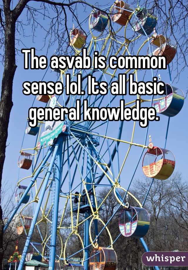 The asvab is common sense lol. Its all basic general knowledge. 