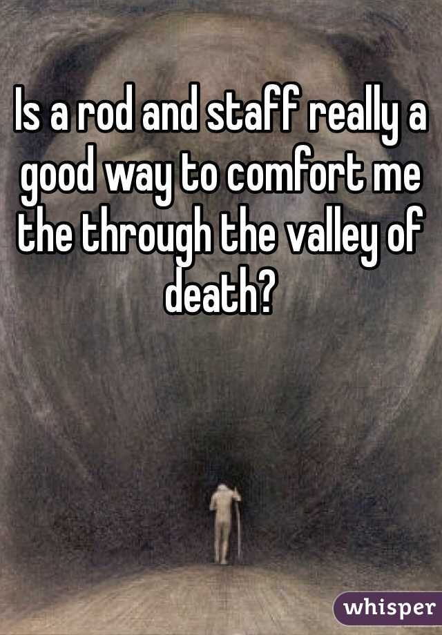 Is a rod and staff really a good way to comfort me the through the valley of death?