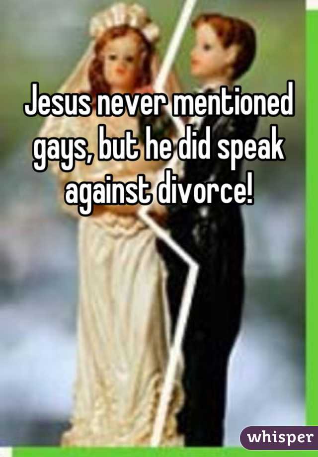 Jesus never mentioned gays, but he did speak against divorce!