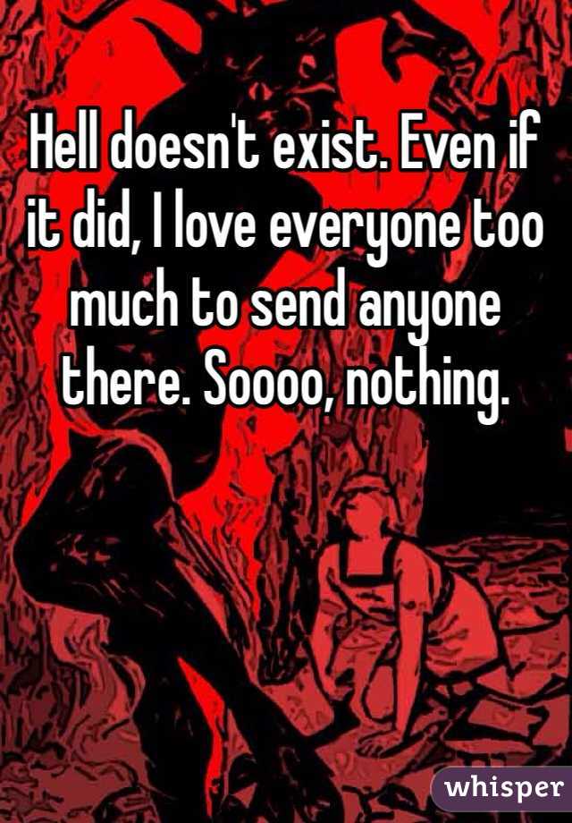 Hell doesn't exist. Even if it did, I love everyone too much to send anyone there. Soooo, nothing.