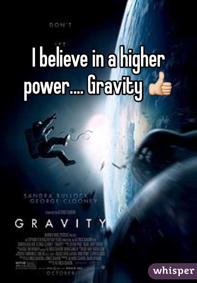 I believe in a higher power.... Gravity 👍