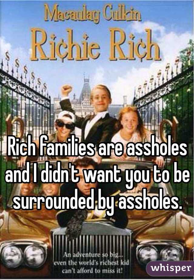 Rich families are assholes and I didn't want you to be surrounded by assholes.