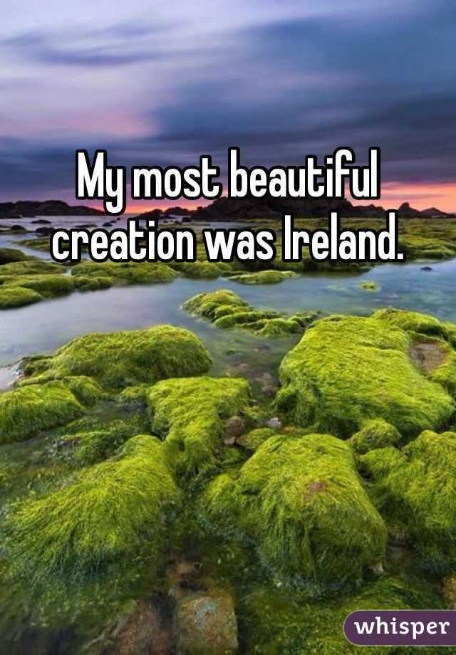 My most beautiful creation was Ireland.