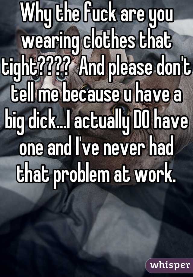 Why the fuck are you wearing clothes that tight????  And please don't tell me because u have a big dick...I actually DO have one and I've never had that problem at work.  