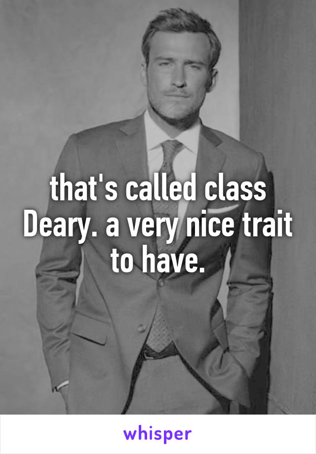 that's called class Deary. a very nice trait to have.