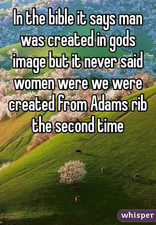 In the bible it says man was created in gods image but it never said women were we were created from Adams rib the second time