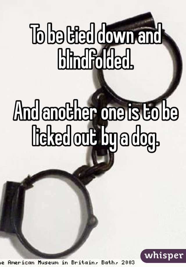 To be tied down and blindfolded. 

And another one is to be licked out by a dog. 