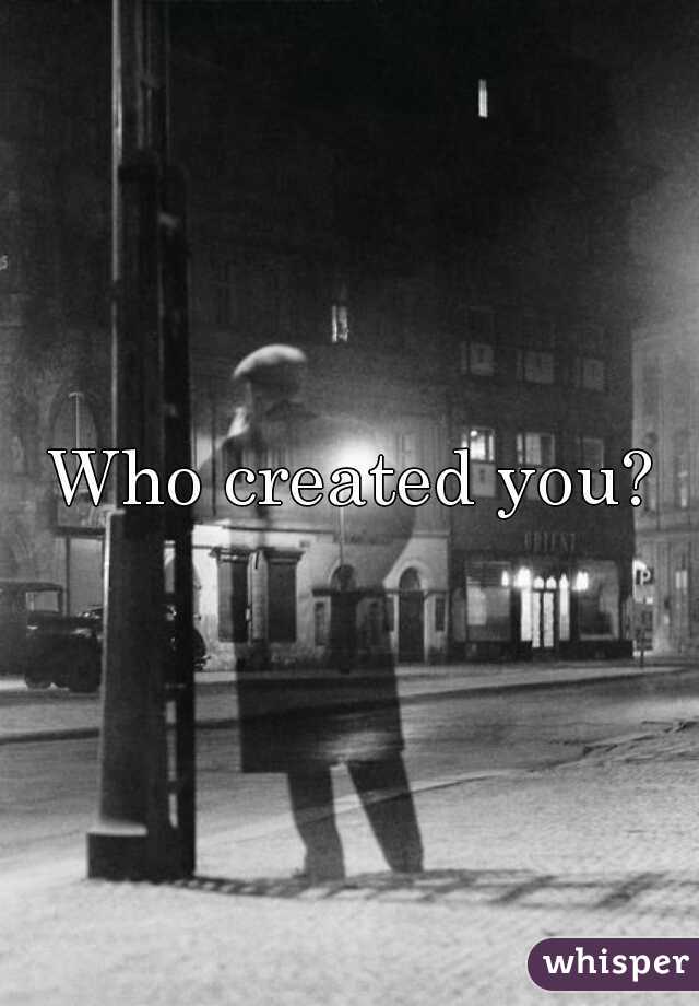 Who created you?