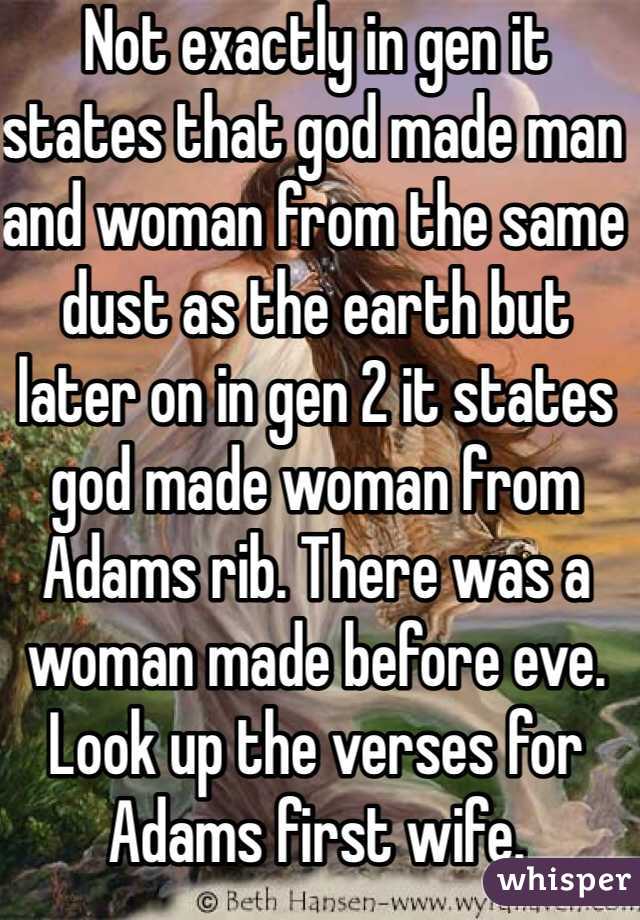 Not exactly in gen it states that god made man and woman from the same dust as the earth but later on in gen 2 it states god made woman from Adams rib. There was a woman made before eve. Look up the verses for Adams first wife. 