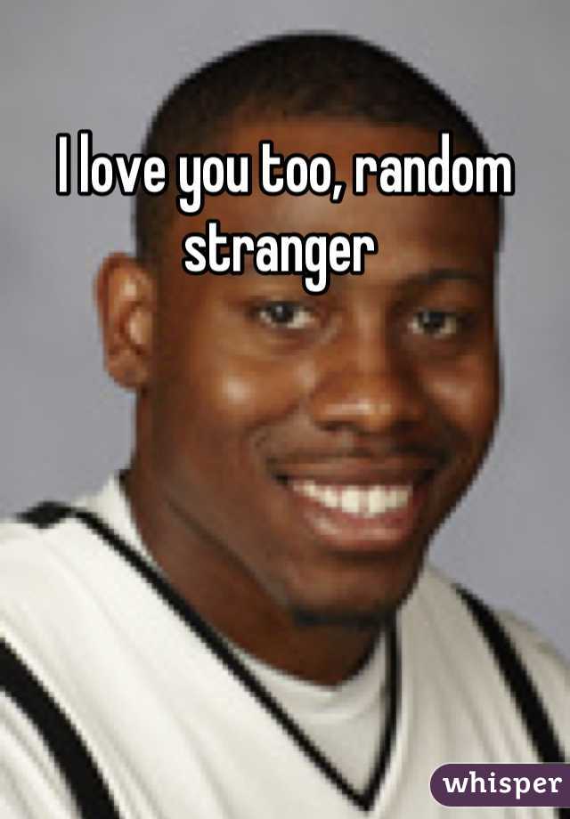 I love you too, random stranger 