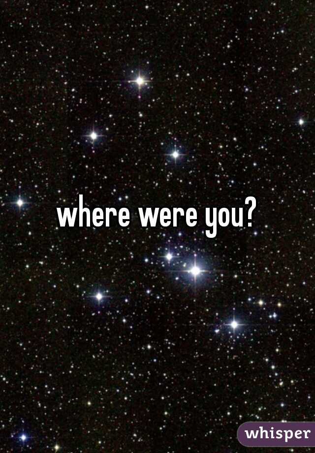 where were you?