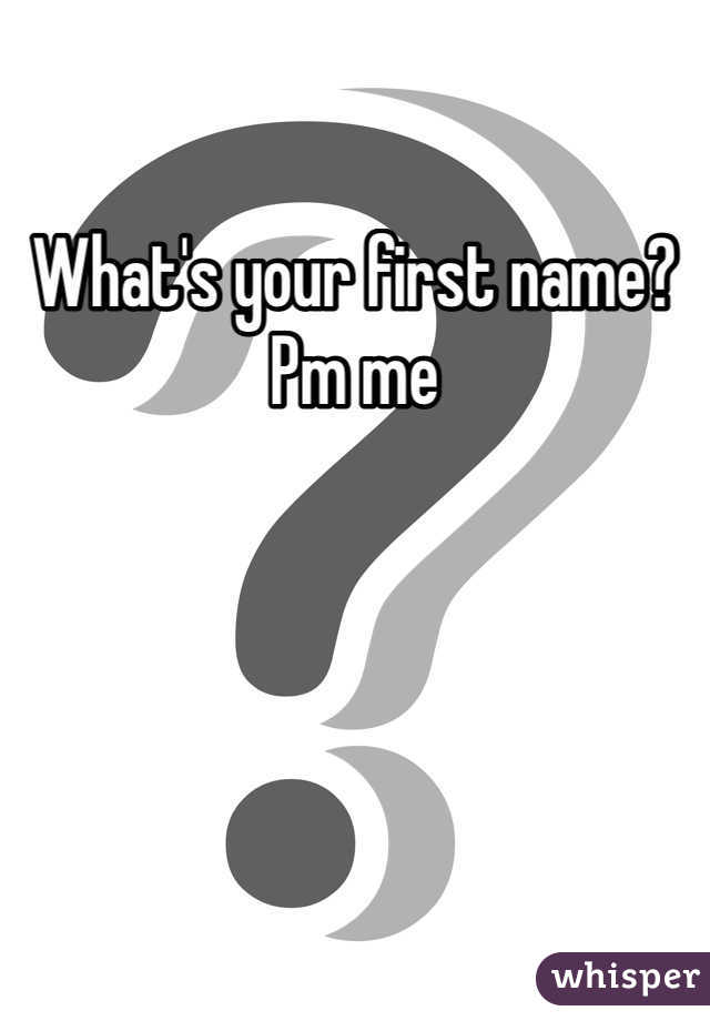 What's your first name? Pm me
