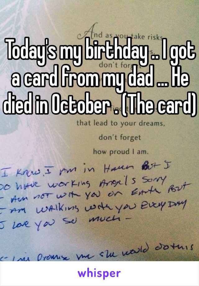 Today's my birthday .. I got a card from my dad ... He died in October . (The card)