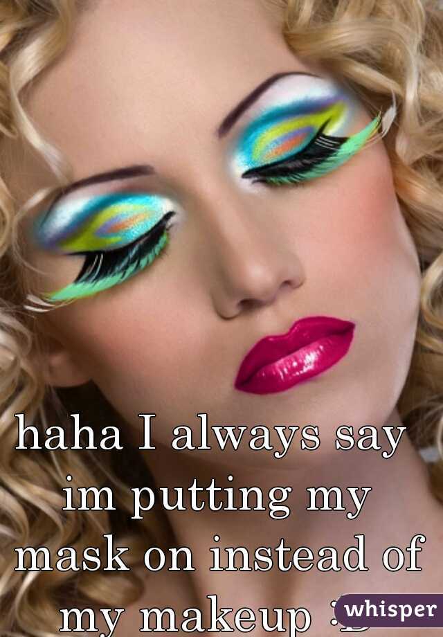haha I always say im putting my mask on instead of my makeup :D