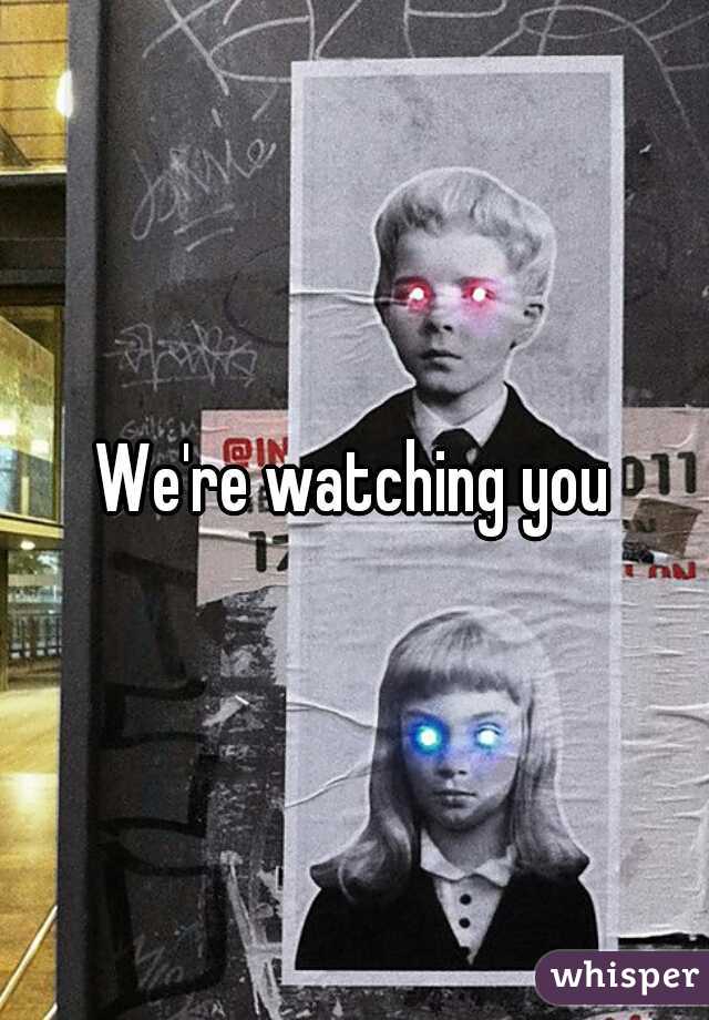 We're watching you