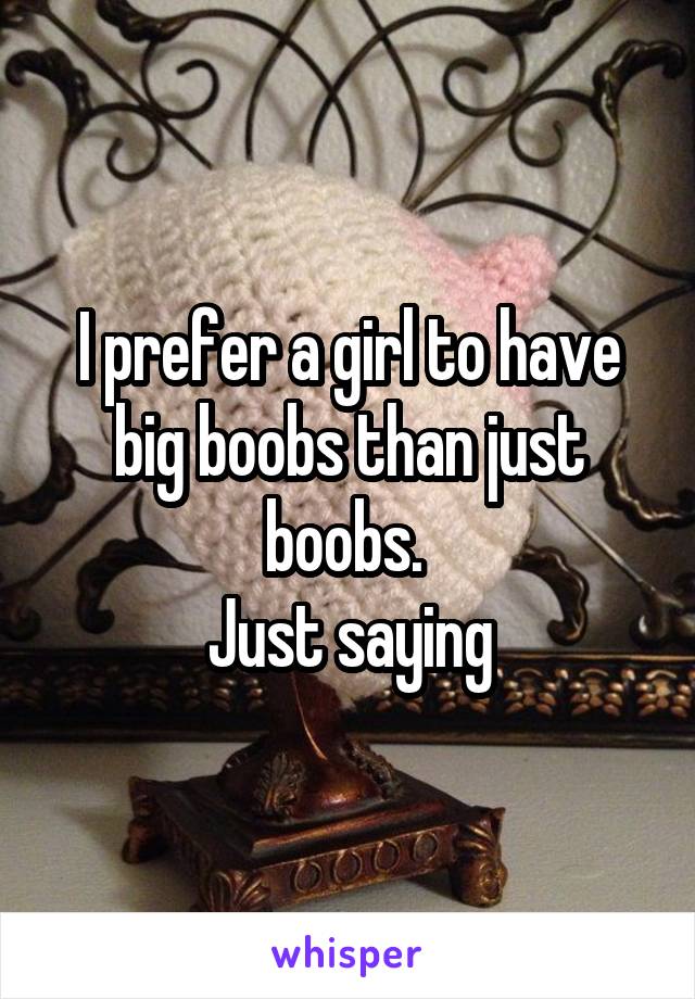 I prefer a girl to have big boobs than just boobs. 
Just saying