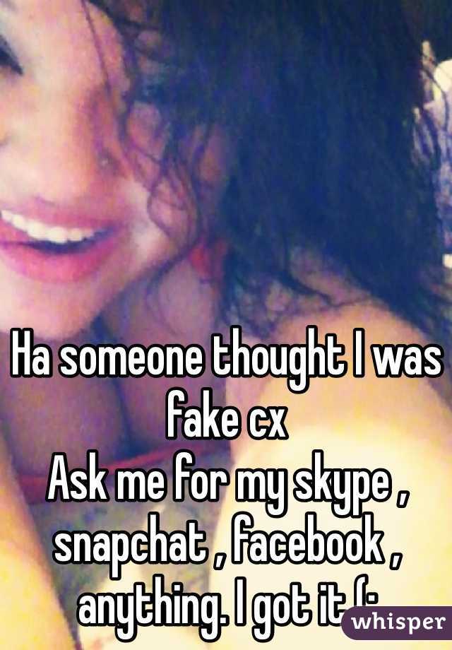 Ha someone thought I was fake cx 
Ask me for my skype , snapchat , facebook , anything. I got it (; 
