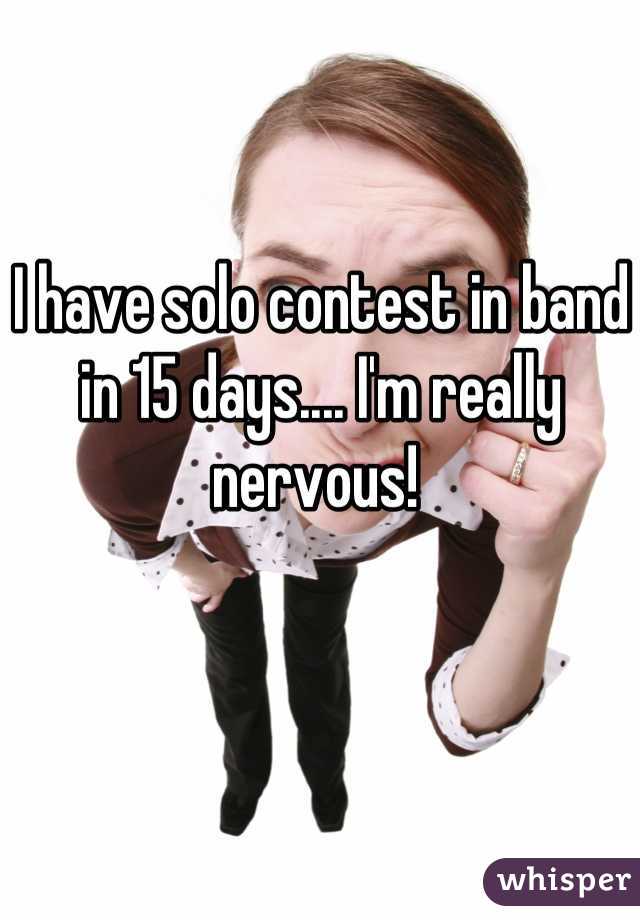 I have solo contest in band in 15 days.... I'm really nervous! 