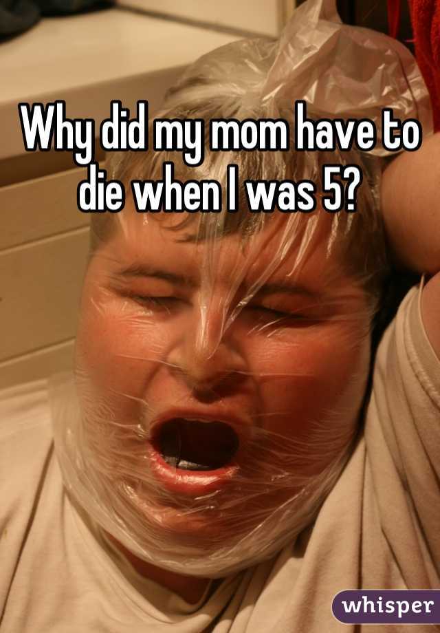 Why did my mom have to die when I was 5?