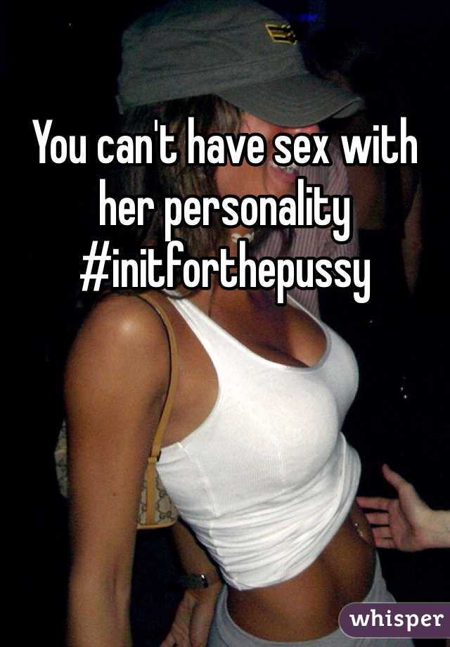 You can't have sex with her personality #initforthepussy