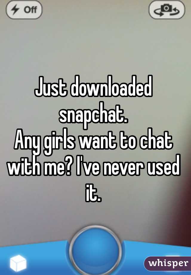 Just downloaded snapchat.
Any girls want to chat with me? I've never used it.